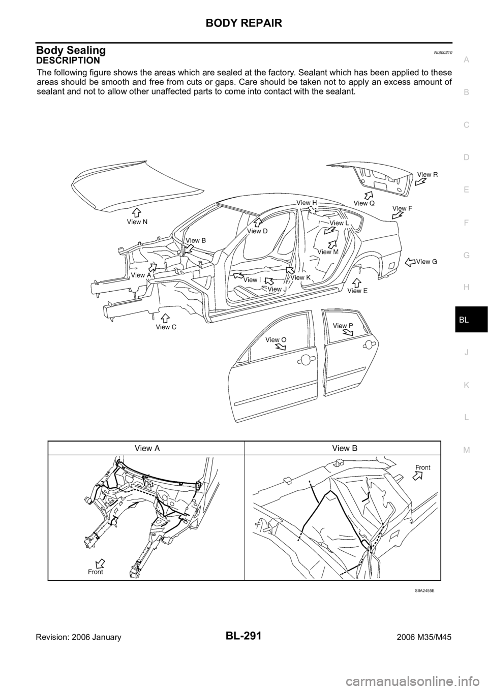INFINITI M35 2006  Factory Service Manual BODY REPAIR
BL-291
C
D
E
F
G
H
J
K
L
MA
B
BL
Revision: 2006 January2006 M35/M45
Body SealingNIS00210
DESCRIPTION
The following figure shows the areas which are sealed at the factory. Sealant which has