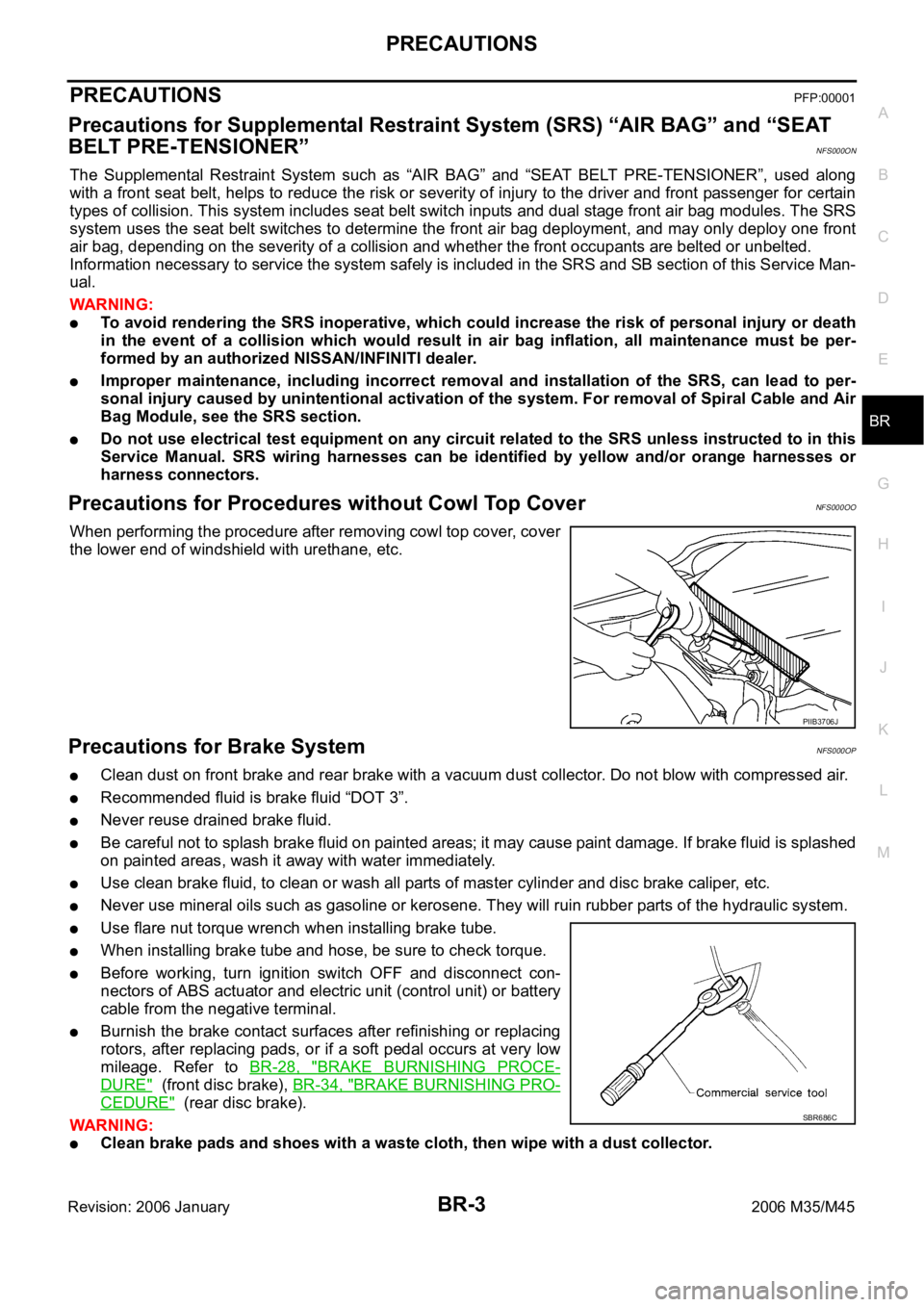 INFINITI M35 2006  Factory Service Manual PRECAUTIONS
BR-3
C
D
E
G
H
I
J
K
L
MA
B
BR
Revision: 2006 January2006 M35/M45
PRECAUTIONSPFP:00001
Precautions for Supplemental Restraint System (SRS) “AIR BAG” and “SEAT 
BELT PRE-TENSIONER”
