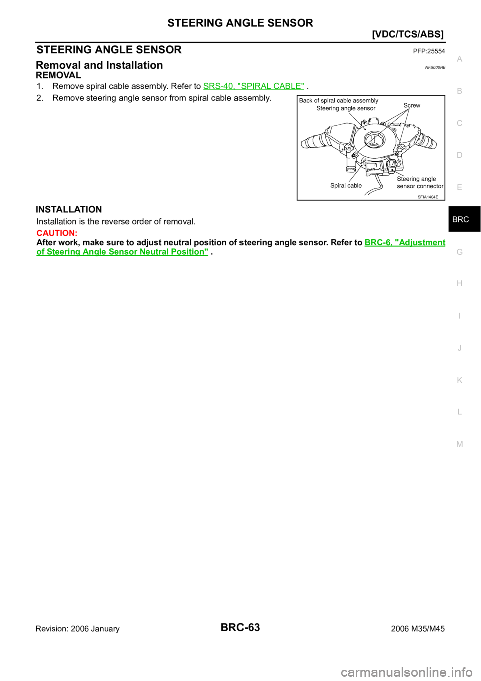 INFINITI M35 2006  Factory Service Manual STEERING ANGLE SENSOR
BRC-63
[VDC/TCS/ABS]
C
D
E
G
H
I
J
K
L
MA
B
BRC
Revision: 2006 January2006 M35/M45
STEERING ANGLE SENSORPFP:25554
Removal and InstallationNFS000RE
REMOVAL
1. Remove spiral cable 