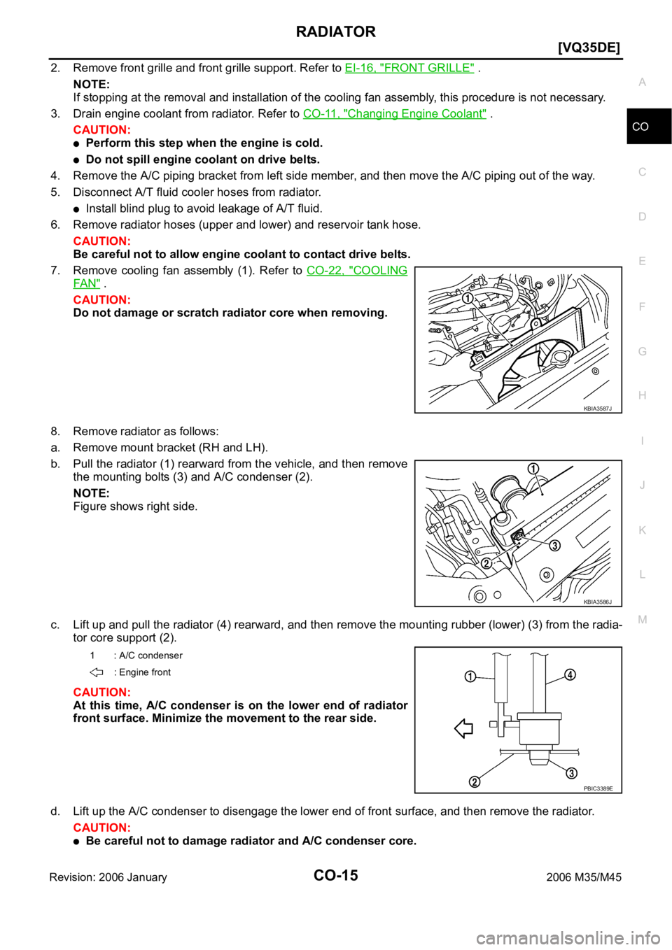 INFINITI M35 2006  Factory Service Manual RADIATOR
CO-15
[VQ35DE]
C
D
E
F
G
H
I
J
K
L
MA
CO
Revision: 2006 January2006 M35/M45
2. Remove front grille and front grille support. Refer to EI-16, "FRONT GRILLE" . 
NOTE:
If stopping at the