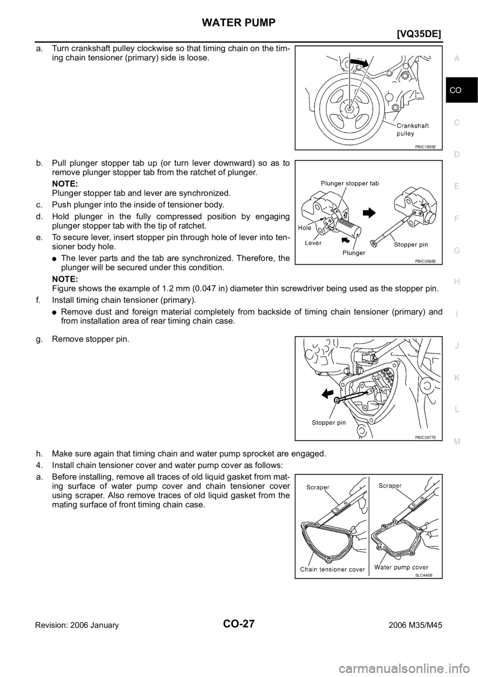 INFINITI M35 2006  Factory Service Manual WATER PUMP
CO-27
[VQ35DE]
C
D
E
F
G
H
I
J
K
L
MA
CO
Revision: 2006 January2006 M35/M45
a. Turn crankshaft pulley clockwise so that timing chain on the tim-
ing chain tensioner (primary) side is loose.