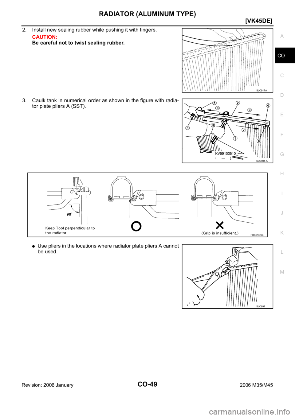 INFINITI M35 2006  Factory Service Manual RADIATOR (ALUMINUM TYPE)
CO-49
[VK45DE]
C
D
E
F
G
H
I
J
K
L
MA
CO
Revision: 2006 January2006 M35/M45
2. Install new sealing rubber while pushing it with fingers.
CAUTION:
Be careful not to twist seali