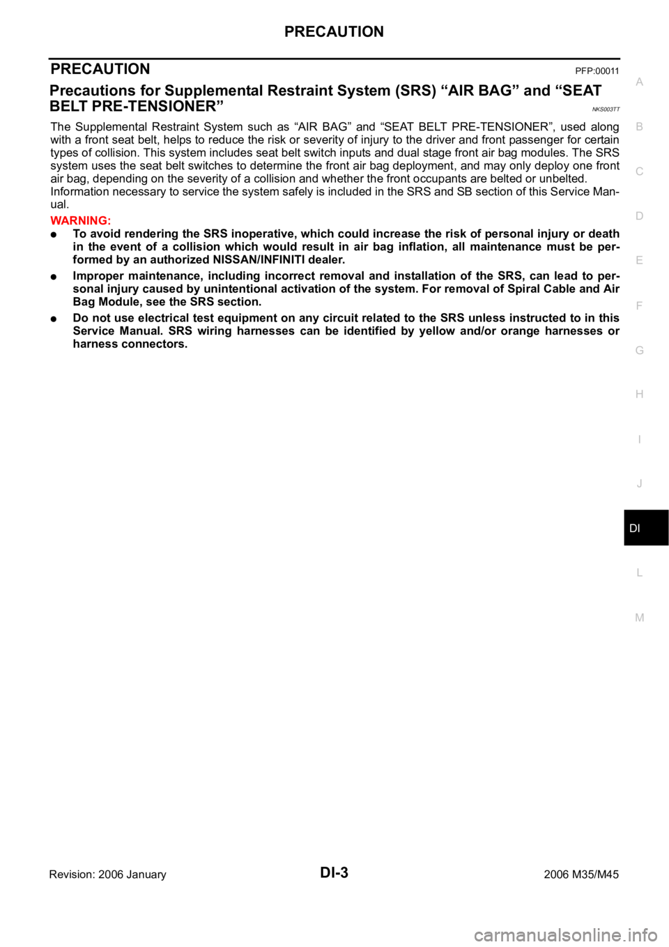 INFINITI M35 2006  Factory Service Manual PRECAUTION
DI-3
C
D
E
F
G
H
I
J
L
MA
B
DI
Revision: 2006 January2006 M35/M45
PRECAUTION PFP:00011
Precautions for Supplemental Restraint System (SRS) “AIR BAG” and “SEAT 
BELT PRE-TENSIONER”
N