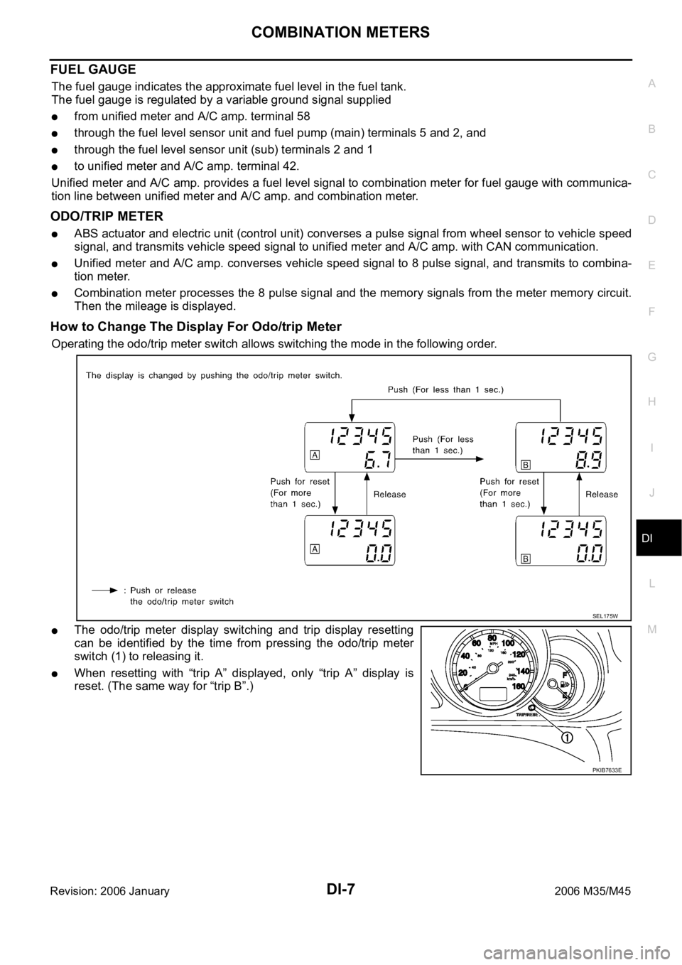 INFINITI M35 2006  Factory Service Manual COMBINATION METERS
DI-7
C
D
E
F
G
H
I
J
L
MA
B
DI
Revision: 2006 January2006 M35/M45
FUEL GAUGE
The fuel gauge indicates the approximate fuel level in the fuel tank.
The fuel gauge is regulated by a v