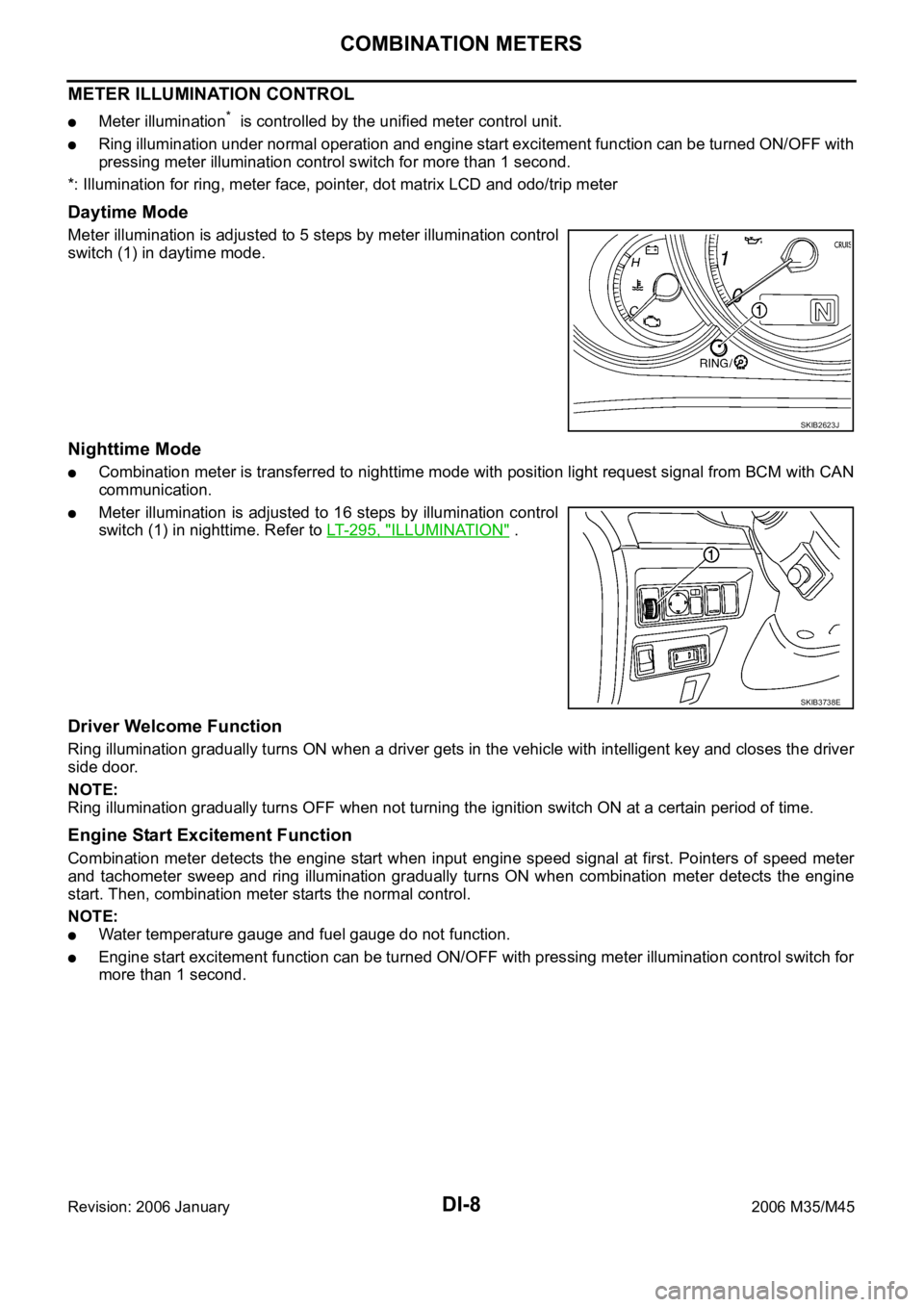 INFINITI M35 2006  Factory Service Manual DI-8
COMBINATION METERS
Revision: 2006 January2006 M35/M45
METER ILLUMINATION CONTROL
Meter illumination*  is controlled by the unified meter control unit.
Ring illumination under normal operation and