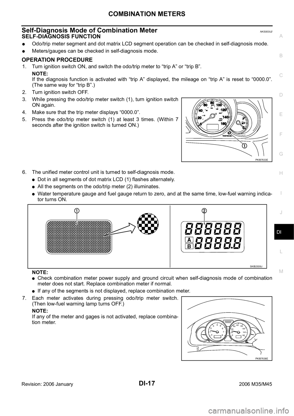 INFINITI M35 2006  Factory Service Manual COMBINATION METERS
DI-17
C
D
E
F
G
H
I
J
L
MA
B
DI
Revision: 2006 January2006 M35/M45
Self-Diagnosis Mode of Combination MeterNKS003U2
SELF-DIAGNOSIS FUNCTION
Odo/trip meter segment and dot matrix LCD