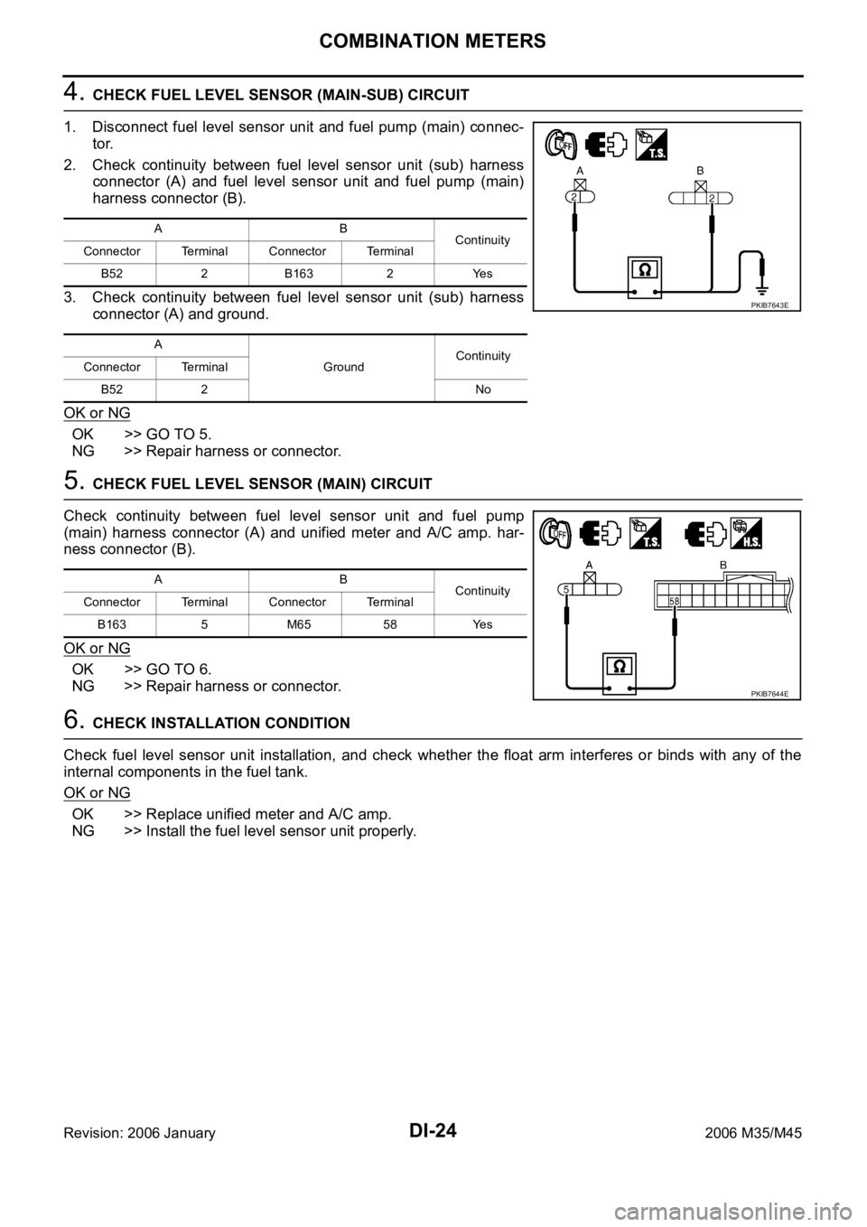 INFINITI M35 2006 Factory Service Manual DI-24
COMBINATION METERS
Revision: 2006 January2006 M35/M45
4. CHECK FUEL LEVEL SENSOR (MAIN-SUB) CIRCUIT
1. Disconnect fuel level sensor unit and fuel pump (main) connec-
tor.
2. Check continuity b INFINITI M35 2006 Factory Service Manual DI-24
COMBINATION METERS
Revision: 2006 January2006 M35/M45
4. CHECK FUEL LEVEL SENSOR (MAIN-SUB) CIRCUIT
1. Disconnect fuel level sensor unit and fuel pump (main) connec-
tor.
2. Check continuity b