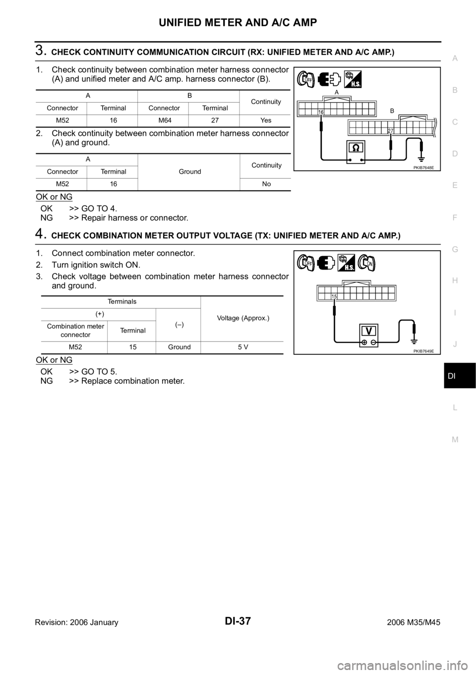 INFINITI M35 2006  Factory Service Manual UNIFIED METER AND A/C AMP
DI-37
C
D
E
F
G
H
I
J
L
MA
B
DI
Revision: 2006 January2006 M35/M45
3. CHECK CONTINUITY COMMUNICATION CIRCUIT (RX: UNIFIED METER AND A/C AMP.)
1. Check continuity between comb