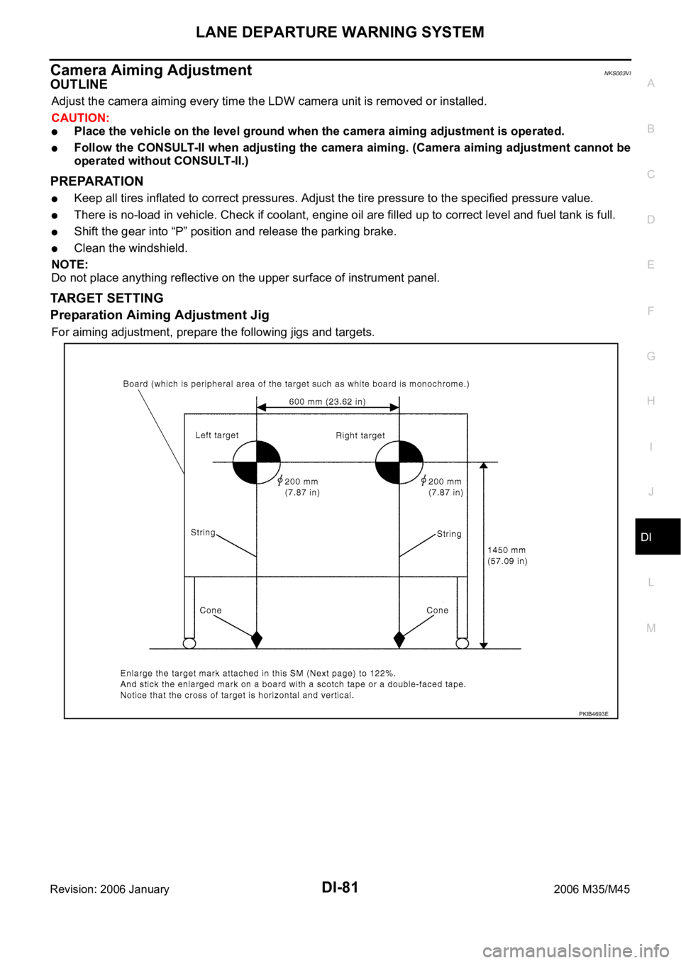 INFINITI M35 2006  Factory Service Manual LANE DEPARTURE WARNING SYSTEM
DI-81
C
D
E
F
G
H
I
J
L
MA
B
DI
Revision: 2006 January2006 M35/M45
Camera Aiming AdjustmentNKS003VI
OUTLINE
Adjust the camera aiming every time the LDW camera unit is rem