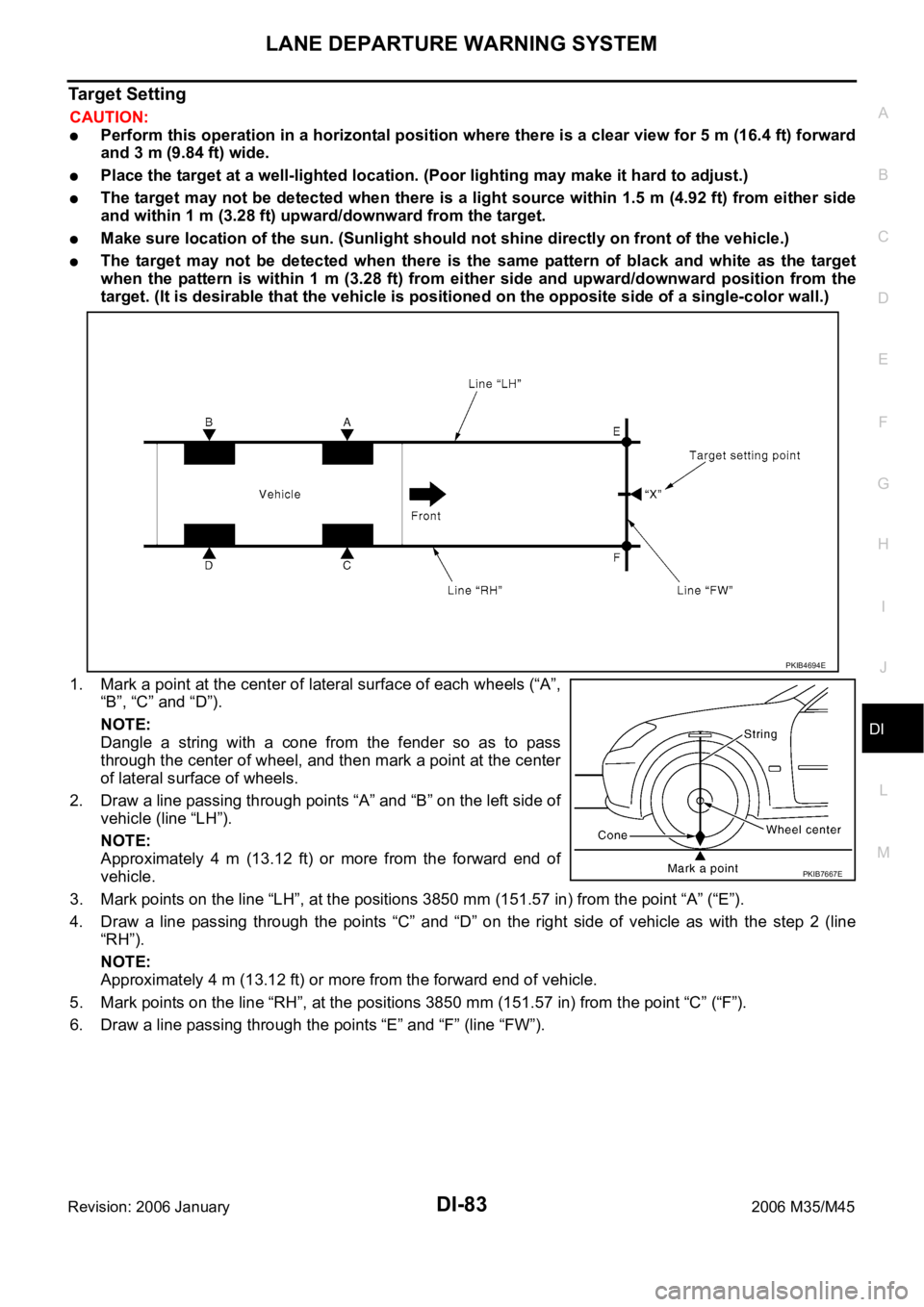 INFINITI M35 2006  Factory Service Manual LANE DEPARTURE WARNING SYSTEM
DI-83
C
D
E
F
G
H
I
J
L
MA
B
DI
Revision: 2006 January2006 M35/M45
Target Setting
CAUTION:
Perform this operation in a horizontal position where there is a clear view for