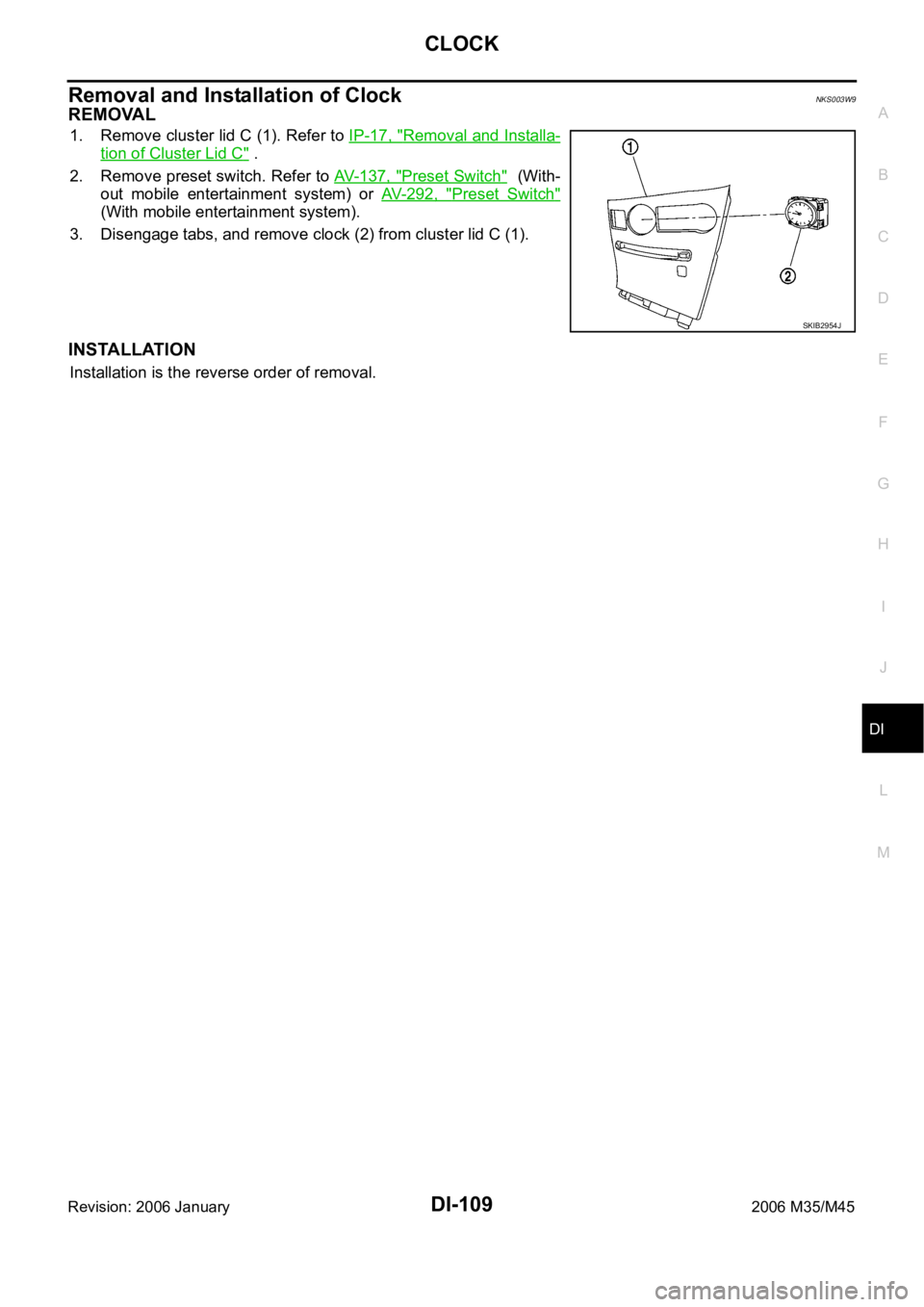 INFINITI M35 2006  Factory Service Manual CLOCK
DI-109
C
D
E
F
G
H
I
J
L
MA
B
DI
Revision: 2006 January2006 M35/M45
Removal and Installation of ClockNKS003W9
REMOVAL
1. Remove cluster lid C (1). Refer to IP-17, "Removal and Installa-
tion