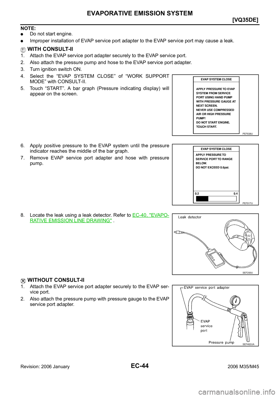 INFINITI M35 2006  Factory Service Manual EC-44
[VQ35DE]
EVAPORATIVE EMISSION SYSTEM
Revision: 2006 January2006 M35/M45
NOTE:
Do not start engine.
Improper installation of EVAP service port adapter to the EVAP service port may cause a leak.
 