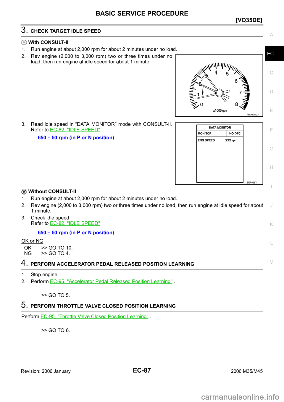 INFINITI M35 2006  Factory Service Manual BASIC SERVICE PROCEDURE
EC-87
[VQ35DE]
C
D
E
F
G
H
I
J
K
L
MA
EC
Revision: 2006 January2006 M35/M45
3. CHECK TARGET IDLE SPEED
 With CONSULT-II
1. Run engine at about 2,000 rpm for about 2 minutes und