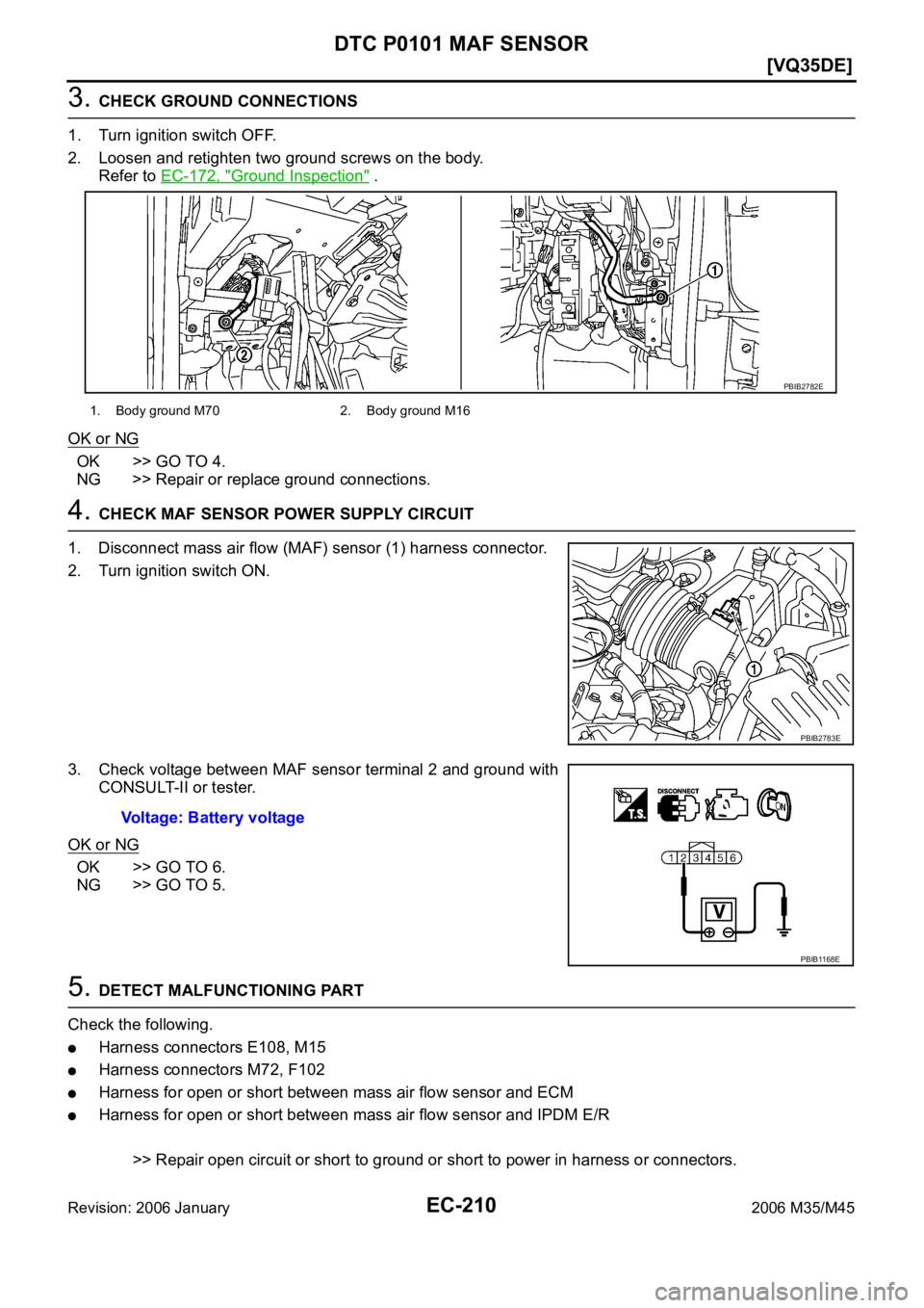 INFINITI M35 2006  Factory Service Manual EC-210
[VQ35DE]
DTC P0101 MAF SENSOR
Revision: 2006 January2006 M35/M45
3. CHECK GROUND CONNECTIONS
1. Turn ignition switch OFF.
2. Loosen and retighten two ground screws on the body. 
Refer to EC-172