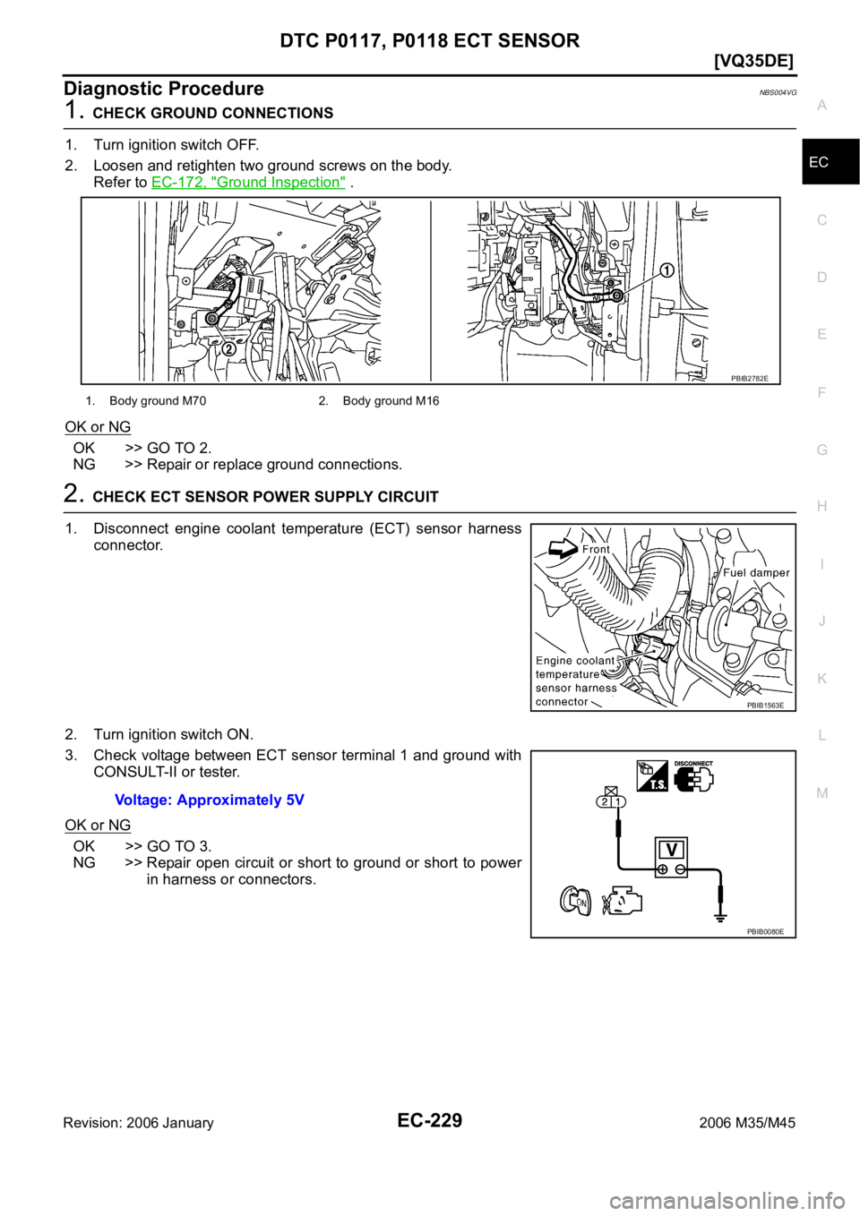 INFINITI M35 2006  Factory Service Manual DTC P0117, P0118 ECT SENSOR
EC-229
[VQ35DE]
C
D
E
F
G
H
I
J
K
L
MA
EC
Revision: 2006 January2006 M35/M45
Diagnostic ProcedureNBS004VG
1. CHECK GROUND CONNECTIONS
1. Turn ignition switch OFF.
2. Loosen