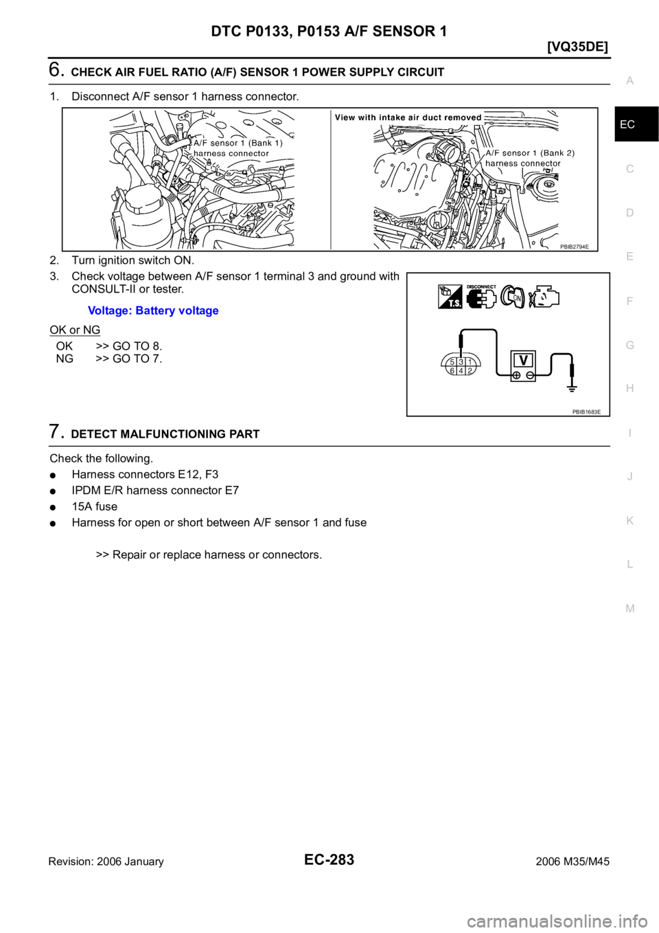 INFINITI M35 2006  Factory Service Manual DTC P0133, P0153 A/F SENSOR 1
EC-283
[VQ35DE]
C
D
E
F
G
H
I
J
K
L
MA
EC
Revision: 2006 January2006 M35/M45
6. CHECK AIR FUEL RATIO (A/F) SENSOR 1 POWER SUPPLY CIRCUIT
1. Disconnect A/F sensor 1 harnes