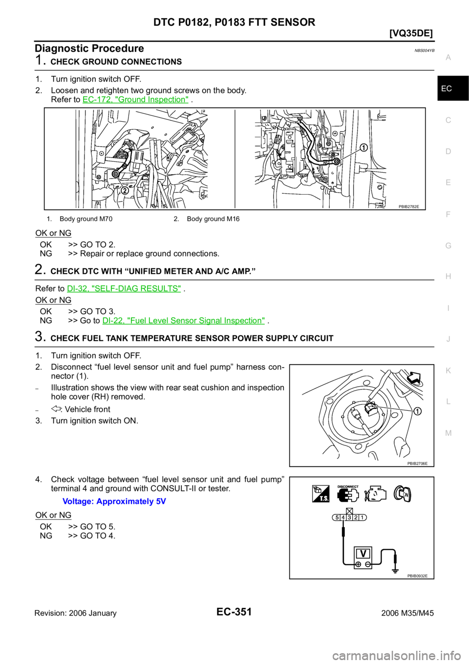 INFINITI M35 2006  Factory Service Manual DTC P0182, P0183 FTT SENSOR
EC-351
[VQ35DE]
C
D
E
F
G
H
I
J
K
L
MA
EC
Revision: 2006 January2006 M35/M45
Diagnostic ProcedureNBS004YB
1. CHECK GROUND CONNECTIONS
1. Turn ignition switch OFF.
2. Loosen