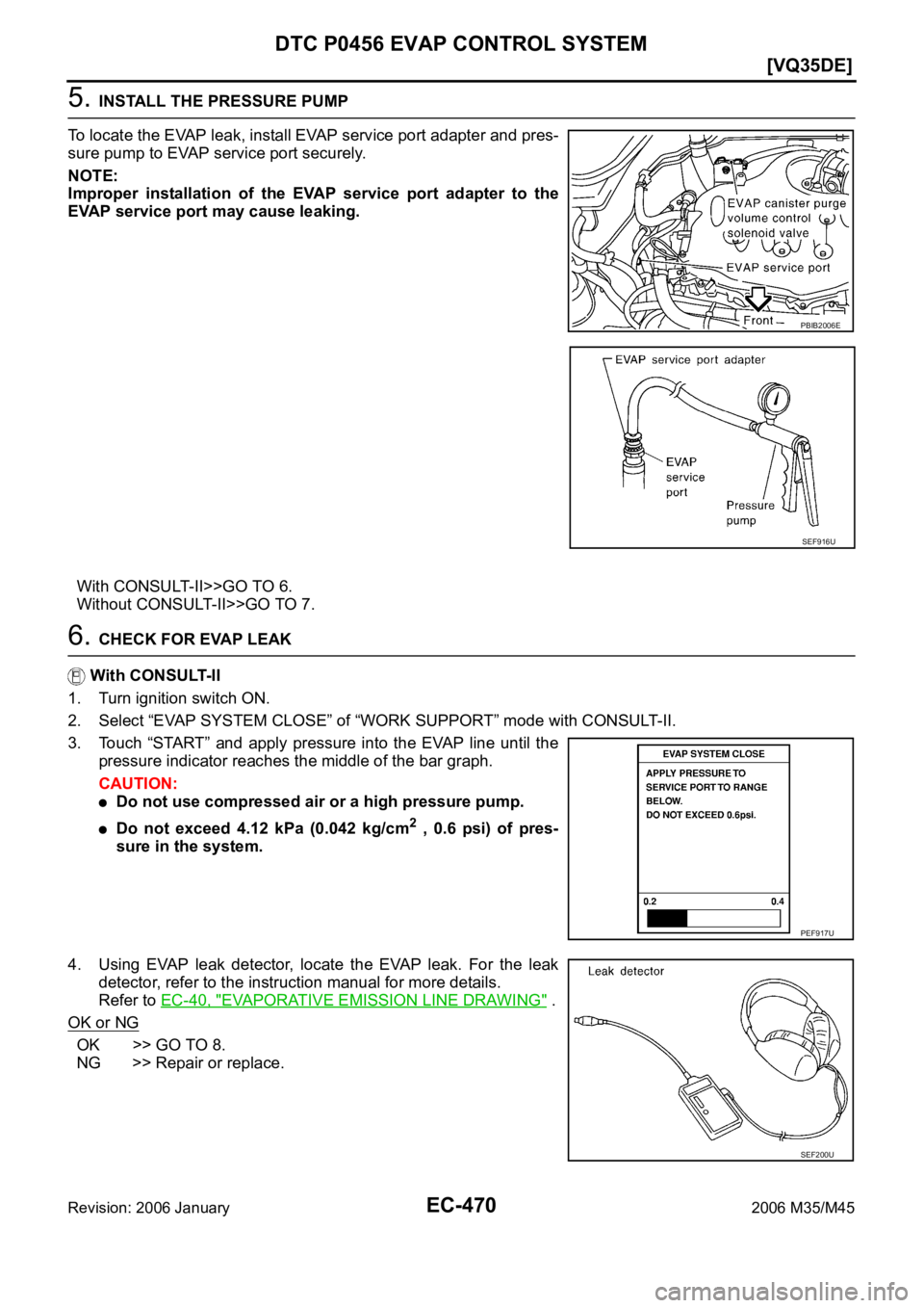 INFINITI M35 2006  Factory Service Manual EC-470
[VQ35DE]
DTC P0456 EVAP CONTROL SYSTEM
Revision: 2006 January2006 M35/M45
5. INSTALL THE PRESSURE PUMP
To locate the EVAP leak, install EVAP service port adapter and pres-
sure pump to EVAP ser