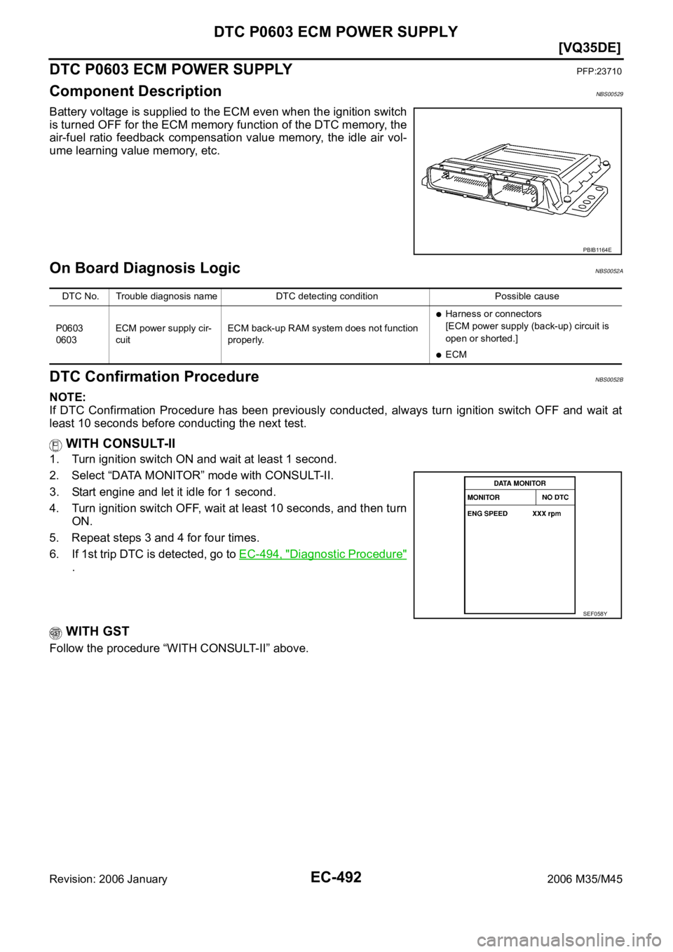 INFINITI M35 2006  Factory Service Manual EC-492
[VQ35DE]
DTC P0603 ECM POWER SUPPLY
Revision: 2006 January2006 M35/M45
DTC P0603 ECM POWER SUPPLYPFP:23710
Component DescriptionNBS00529
Battery voltage is supplied to the ECM even when the ign