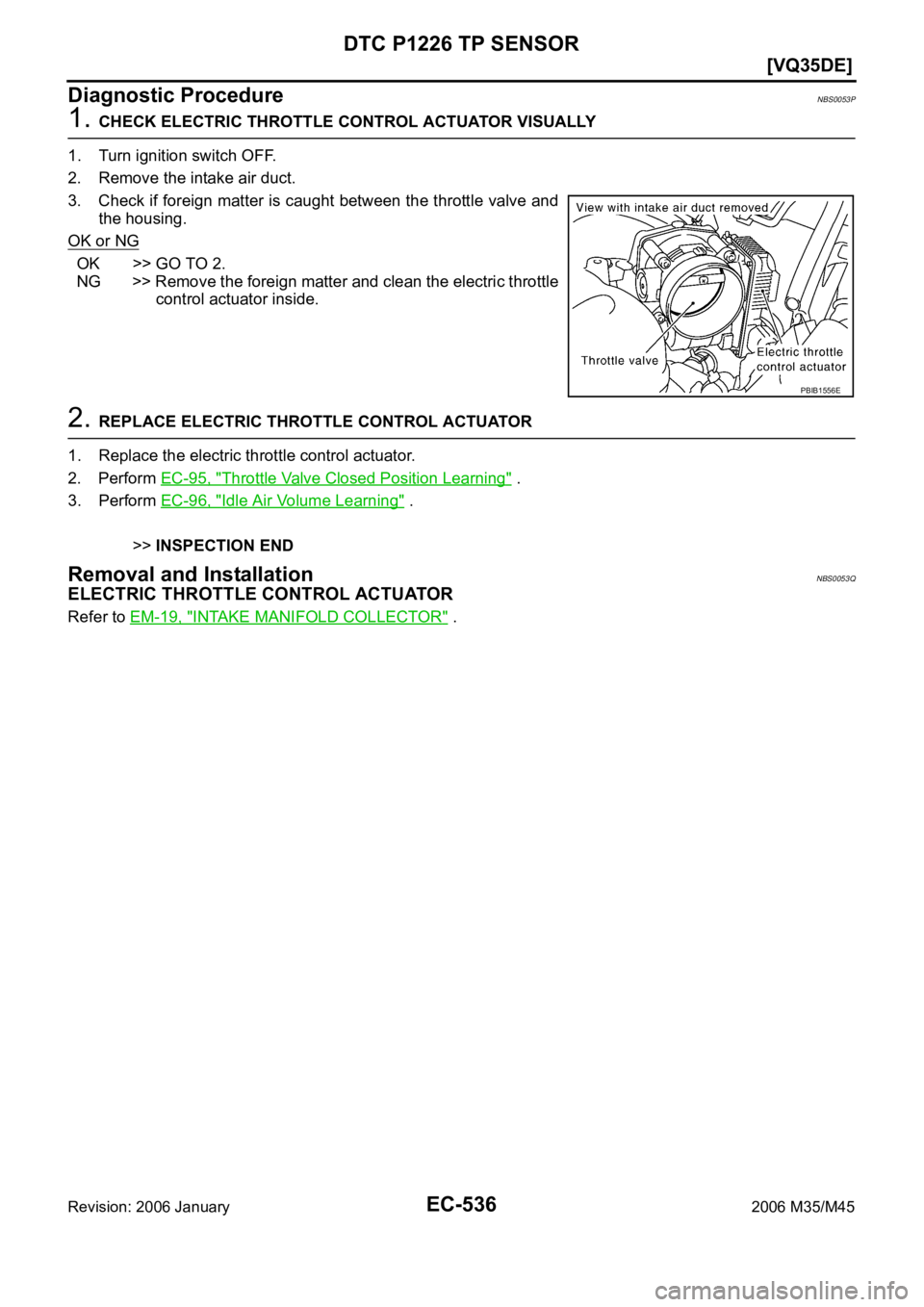 INFINITI M35 2006  Factory Service Manual EC-536
[VQ35DE]
DTC P1226 TP SENSOR
Revision: 2006 January2006 M35/M45
Diagnostic ProcedureNBS0053P
1. CHECK ELECTRIC THROTTLE CONTROL ACTUATOR VISUALLY
1. Turn ignition switch OFF.
2. Remove the inta