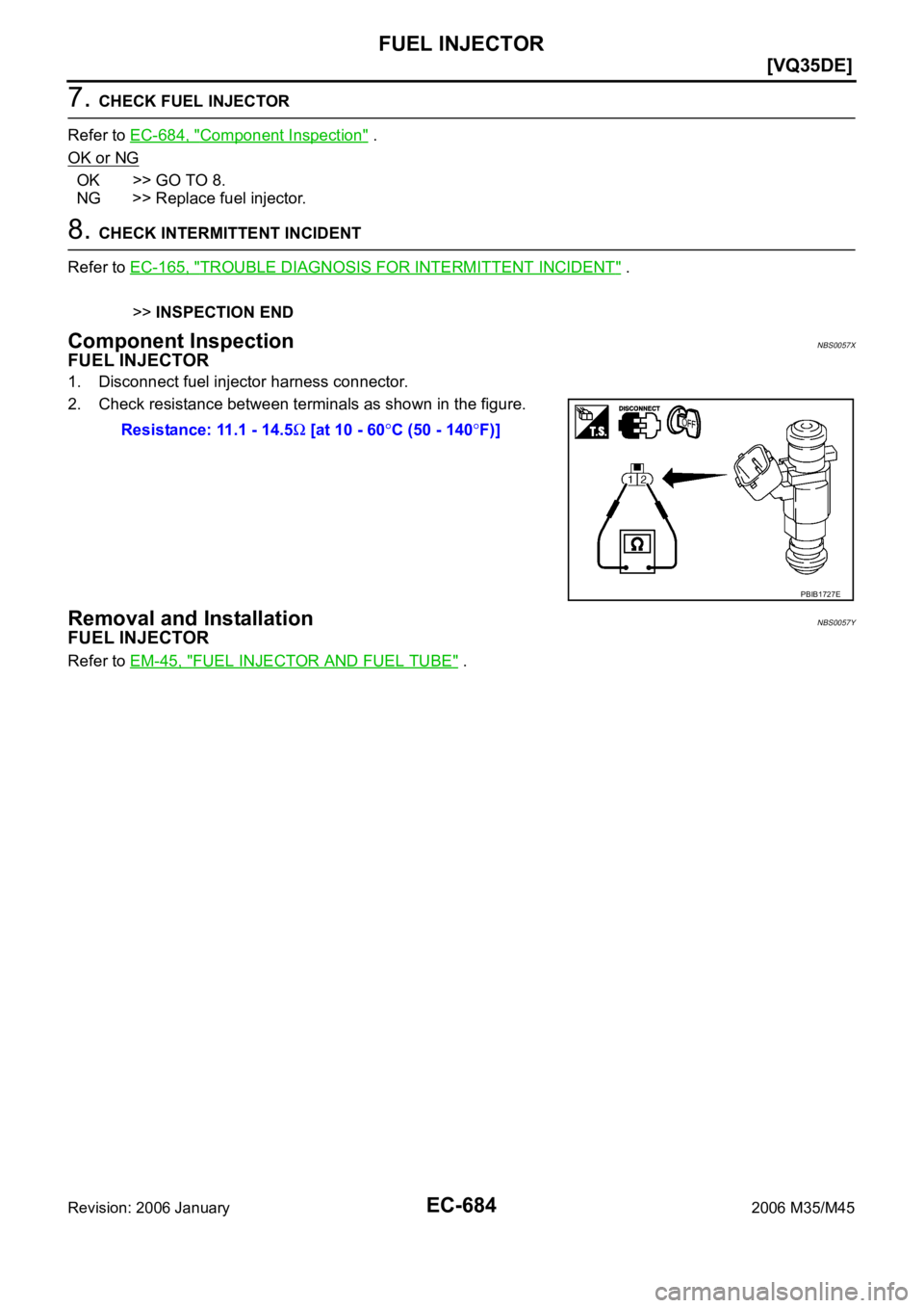 INFINITI M35 2006  Factory Service Manual EC-684
[VQ35DE]
FUEL INJECTOR
Revision: 2006 January2006 M35/M45
7. CHECK FUEL INJECTOR
Refer to EC-684, "
Component Inspection" .
OK or NG
OK >> GO TO 8.
NG >> Replace fuel injector.
8. CHECK