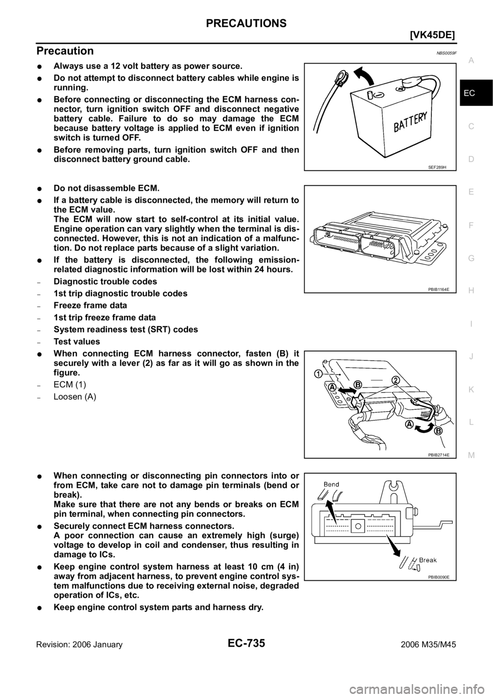 INFINITI M35 2006  Factory Service Manual PRECAUTIONS
EC-735
[VK45DE]
C
D
E
F
G
H
I
J
K
L
MA
EC
Revision: 2006 January2006 M35/M45
PrecautionNBS0059F
Always use a 12 volt battery as power source.
Do not attempt to disconnect battery cables wh