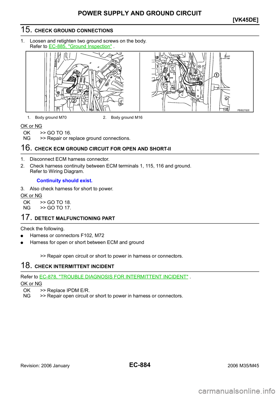 INFINITI M35 2006  Factory Service Manual EC-884
[VK45DE]
POWER SUPPLY AND GROUND CIRCUIT
Revision: 2006 January2006 M35/M45
15. CHECK GROUND CONNECTIONS
1. Loosen and retighten two ground screws on the body.
Refer to EC-885, "
Ground Ins