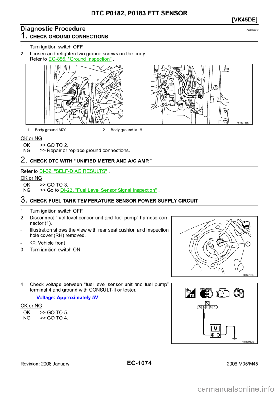 INFINITI M35 2006  Factory Service Manual EC-1074
[VK45DE]
DTC P0182, P0183 FTT SENSOR
Revision: 2006 January2006 M35/M45
Diagnostic ProcedureNBS005FS
1. CHECK GROUND CONNECTIONS
1. Turn ignition switch OFF.
2. Loosen and retighten two ground