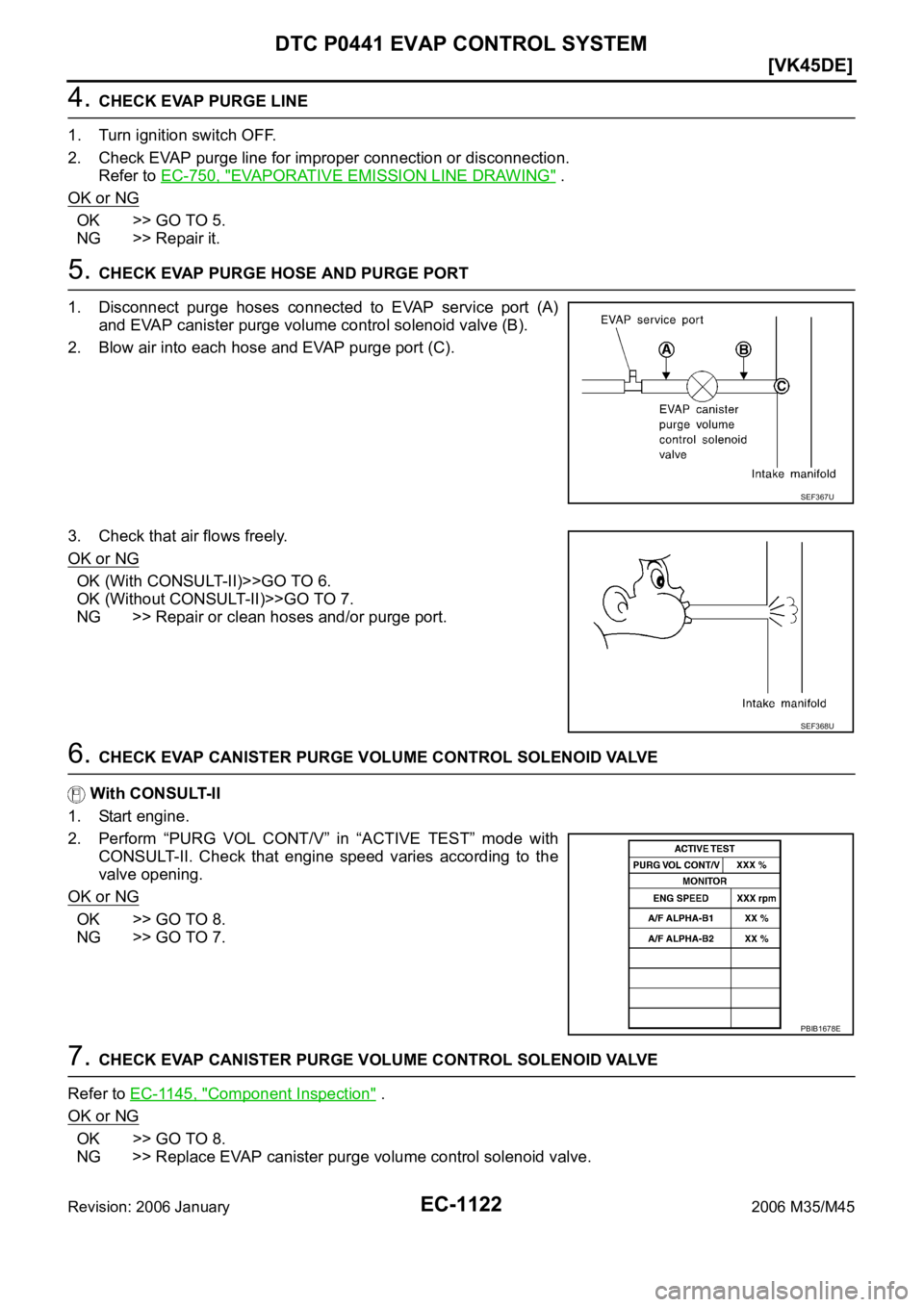 INFINITI M35 2006  Factory Service Manual EC-1122
[VK45DE]
DTC P0441 EVAP CONTROL SYSTEM
Revision: 2006 January2006 M35/M45
4. CHECK EVAP PURGE LINE
1. Turn ignition switch OFF.
2. Check EVAP purge line for improper connection or disconnectio