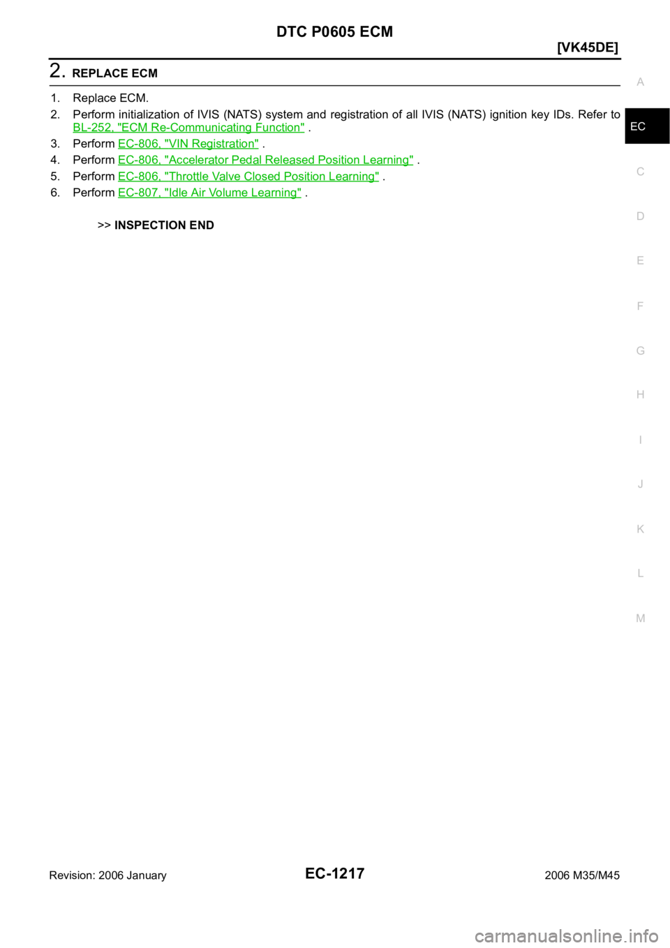 INFINITI M35 2006  Factory Service Manual DTC P0605 ECM
EC-1217
[VK45DE]
C
D
E
F
G
H
I
J
K
L
MA
EC
Revision: 2006 January2006 M35/M45
2. REPLACE ECM
1. Replace ECM.
2. Perform initialization  of  IVIS (NATS)  system  and  registration  of all