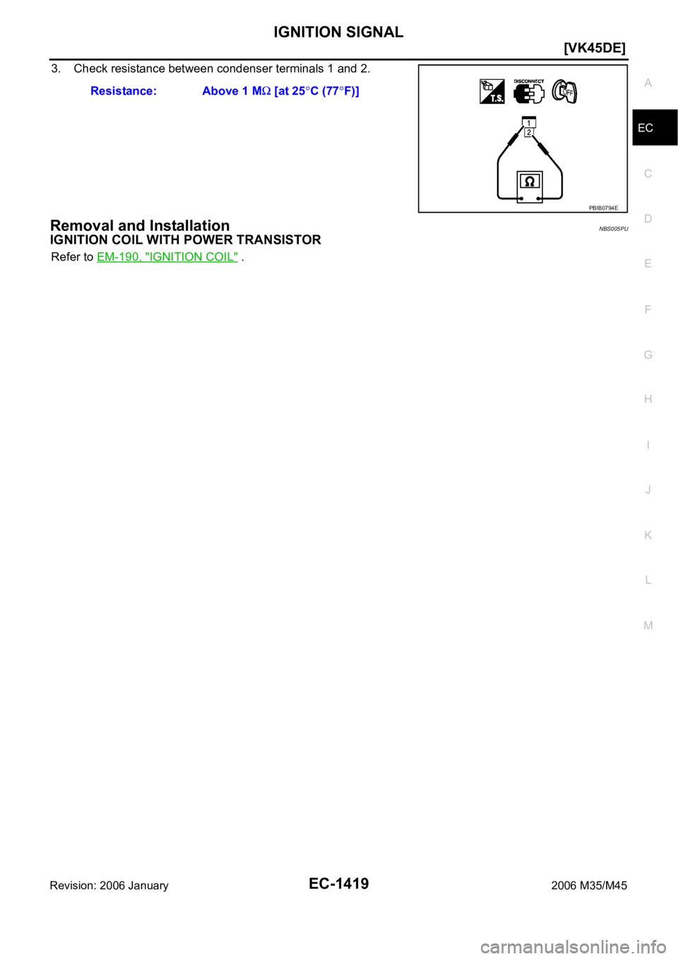 INFINITI M35 2006  Factory Service Manual IGNITION SIGNAL
EC-1419
[VK45DE]
C
D
E
F
G
H
I
J
K
L
MA
EC
Revision: 2006 January2006 M35/M45
3. Check resistance between condenser terminals 1 and 2.
Removal and InstallationNBS005PU
IGNITION COIL WI