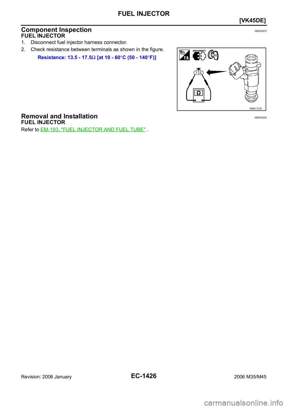 INFINITI M35 2006  Factory Service Manual EC-1426
[VK45DE]
FUEL INJECTOR
Revision: 2006 January2006 M35/M45
Component InspectionNBS005PZ
FUEL INJECTOR
1. Disconnect fuel injector harness connector.
2. Check resistance between terminals as sho