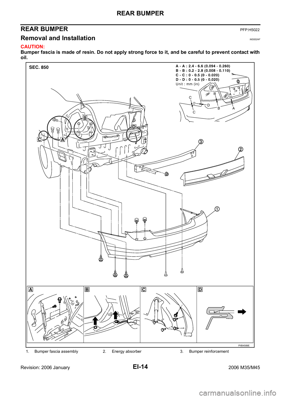 INFINITI M35 2006  Factory Service Manual EI-14
REAR BUMPER
Revision: 2006 January2006 M35/M45
REAR BUMPERPFP:H5022
Removal and InstallationNIS0024F
CAUTION:
Bumper fascia is made of resin. Do not apply strong force to it, and be careful to p