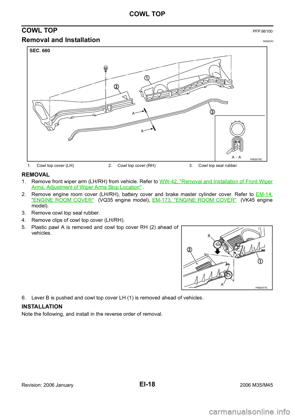 INFINITI M35 2006  Factory Service Manual EI-18
COWL TOP
Revision: 2006 January2006 M35/M45
COWL TOPPFP:66100
Removal and InstallationNIS0024I
REMOVAL
1. Remove front wiper arm (LH/RH) from vehicle. Refer to WW-42, "Removal and Installati