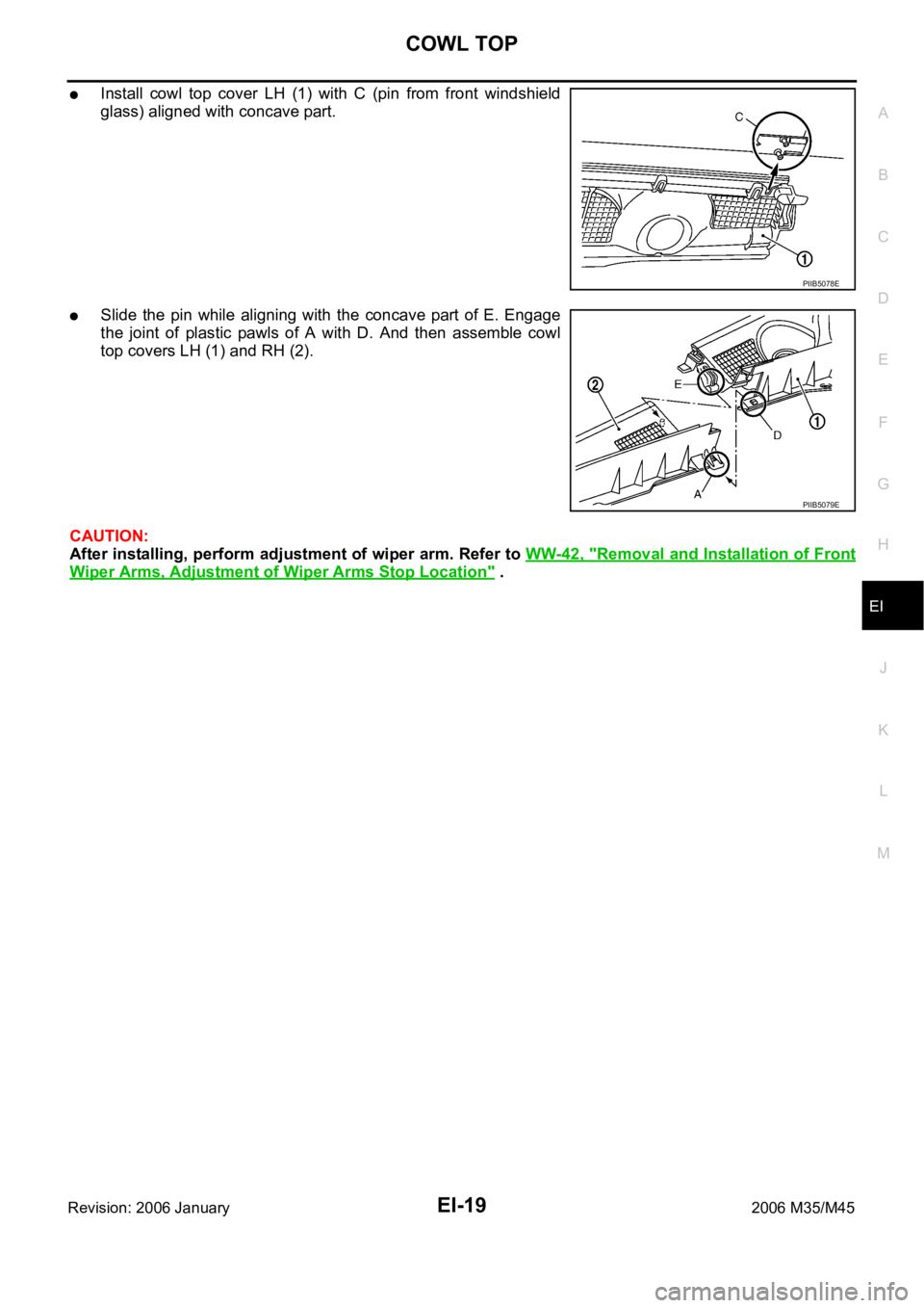INFINITI M35 2006  Factory Service Manual COWL TOP
EI-19
C
D
E
F
G
H
J
K
L
MA
B
EI
Revision: 2006 January2006 M35/M45
Install  cowl  top  cover  LH  (1)  with  C  (pin  from  front  windshield
glass) aligned with concave part.
Slide  the  pin