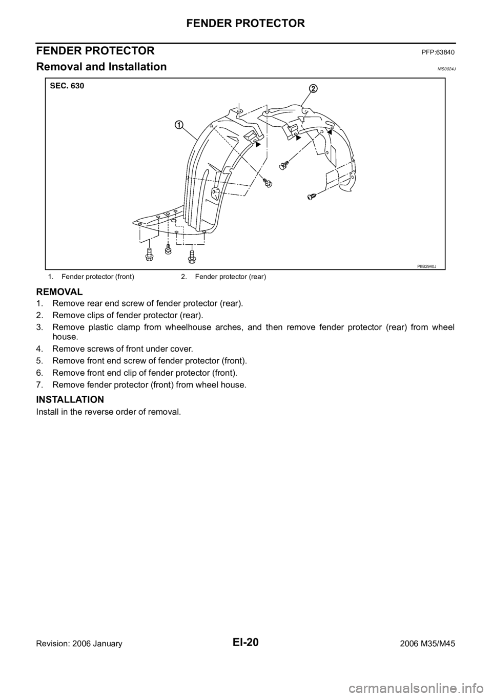 INFINITI M35 2006  Factory Service Manual EI-20
FENDER PROTECTOR
Revision: 2006 January2006 M35/M45
FENDER PROTECTORPFP:63840
Removal and InstallationNIS0024J
REMOVAL
1. Remove rear end screw of fender protector (rear).
2. Remove clips of fen