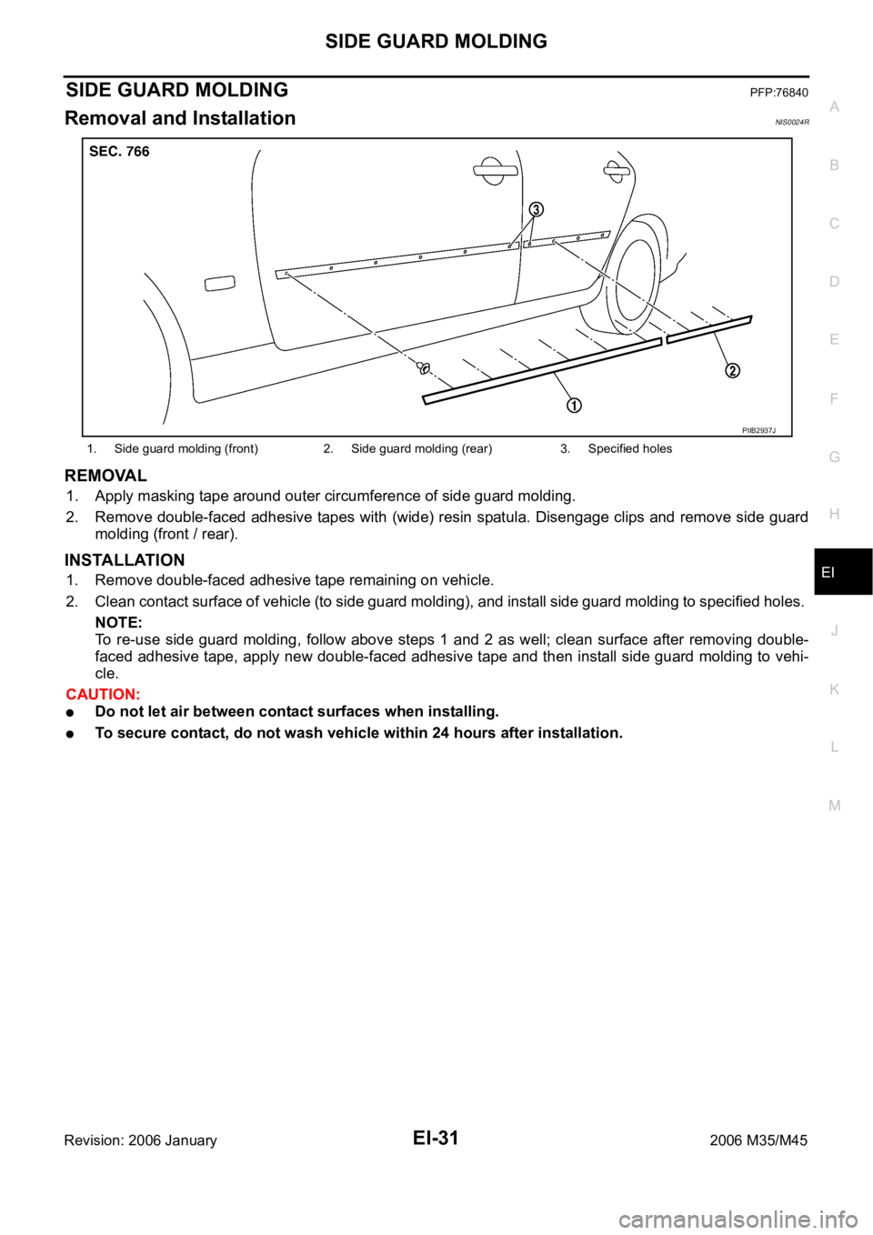 INFINITI M35 2006  Factory Service Manual SIDE GUARD MOLDING
EI-31
C
D
E
F
G
H
J
K
L
MA
B
EI
Revision: 2006 January2006 M35/M45
SIDE GUARD MOLDINGPFP:76840
Removal and InstallationNIS0024R
REMOVAL
1. Apply masking tape around outer circumfere