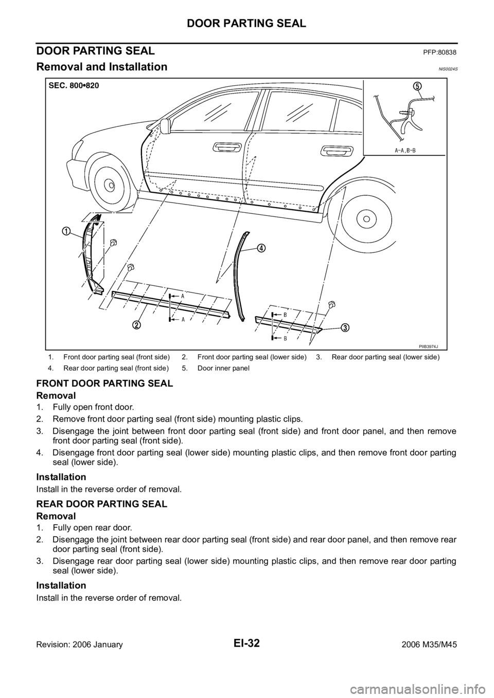 INFINITI M35 2006 Factory Service Manual EI-32
DOOR PARTING SEAL
Revision: 2006 January2006 M35/M45
DOOR PARTING SEALPFP:80838
Removal and InstallationNIS0024S
FRONT DOOR PARTING SEAL
Removal
1. Fully open front door.
2. Remove front door pa INFINITI M35 2006 Factory Service Manual EI-32
DOOR PARTING SEAL
Revision: 2006 January2006 M35/M45
DOOR PARTING SEALPFP:80838
Removal and InstallationNIS0024S
FRONT DOOR PARTING SEAL
Removal
1. Fully open front door.
2. Remove front door pa