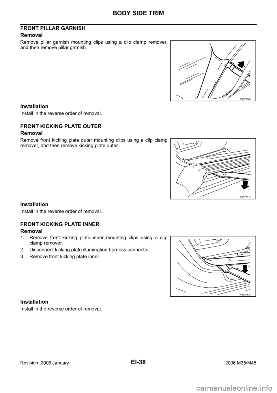 INFINITI M35 2006  Factory Service Manual EI-38
BODY SIDE TRIM
Revision: 2006 January2006 M35/M45
FRONT PILLAR GARNISH
Removal
Remove pillar garnish mounting clips using a clip clamp remover,
and then remove pillar garnish.
Installation
Insta