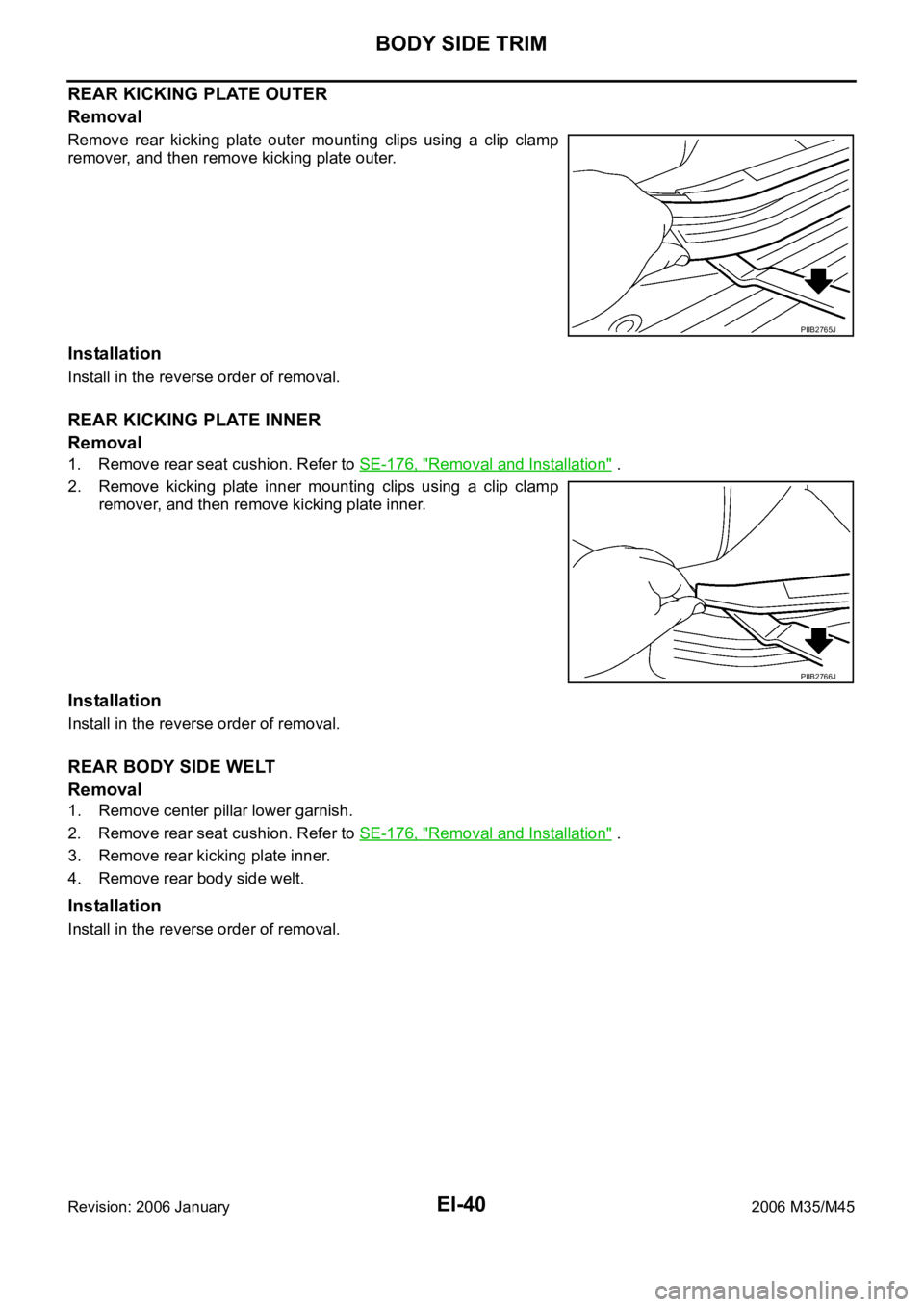 INFINITI M35 2006  Factory Service Manual EI-40
BODY SIDE TRIM
Revision: 2006 January2006 M35/M45
REAR KICKING PLATE OUTER
Removal
Remove  rear  kicking  plate  outer  mounting  clips  using  a  clip  clamp
remover, and then remove kicking pl