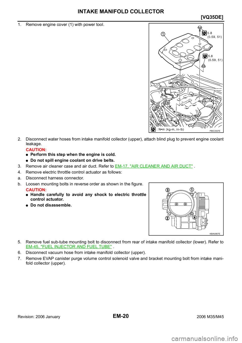 INFINITI M35 2006  Factory Service Manual EM-20
[VQ35DE]
INTAKE MANIFOLD COLLECTOR
Revision: 2006 January2006 M35/M45
1. Remove engine cover (1) with power tool.
2. Disconnect water hoses from intake manifold collector (upper), attach blind p