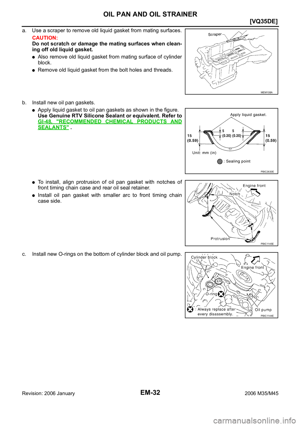 INFINITI M35 2006  Factory Service Manual EM-32
[VQ35DE]
OIL PAN AND OIL STRAINER
Revision: 2006 January2006 M35/M45
a. Use a scraper to remove old liquid gasket from mating surfaces.
CAUTION:
Do not scratch or damage the mating surfaces when