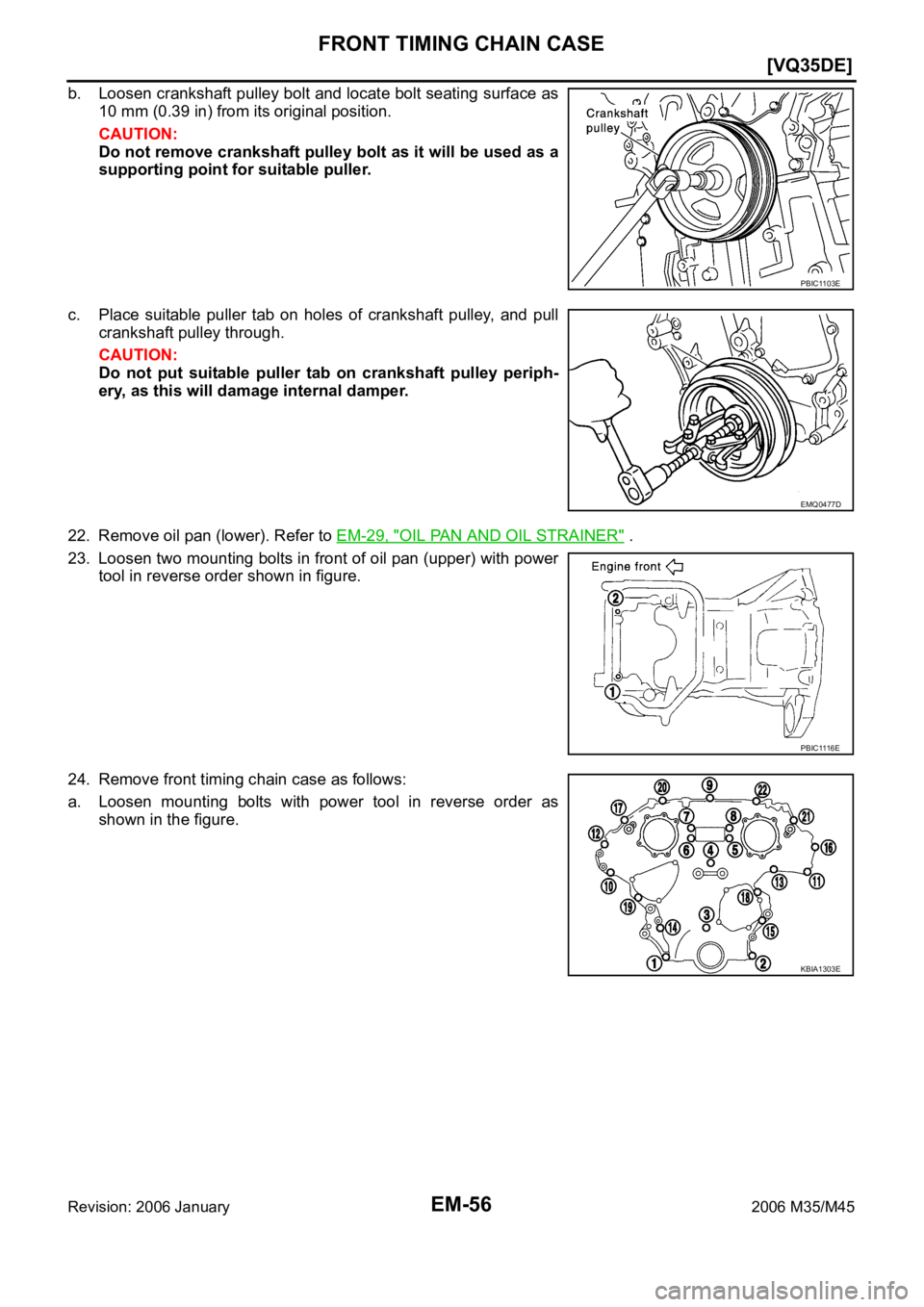 INFINITI M35 2006  Factory Service Manual EM-56
[VQ35DE]
FRONT TIMING CHAIN CASE
Revision: 2006 January2006 M35/M45
b. Loosen crankshaft pulley bolt and locate bolt seating surface as
10 mm (0.39 in) from its original position.
CAUTION:
Do no