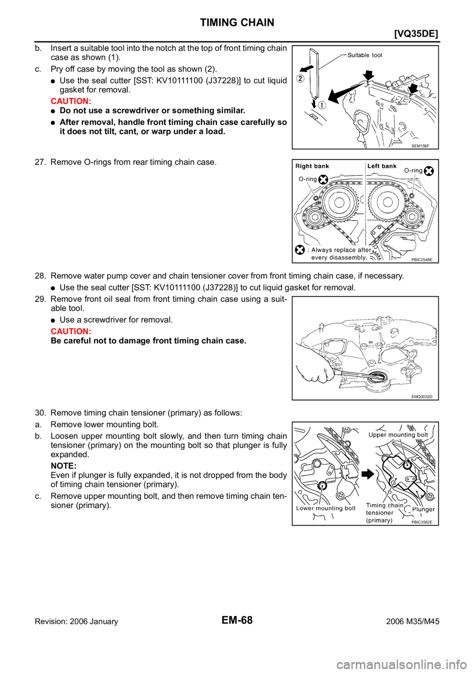 INFINITI M35 2006  Factory Service Manual EM-68
[VQ35DE]
TIMING CHAIN
Revision: 2006 January2006 M35/M45
b. Insert a suitable tool into the notch at the top of front timing chain
case as shown (1).
c. Pry off case by moving the tool as shown 