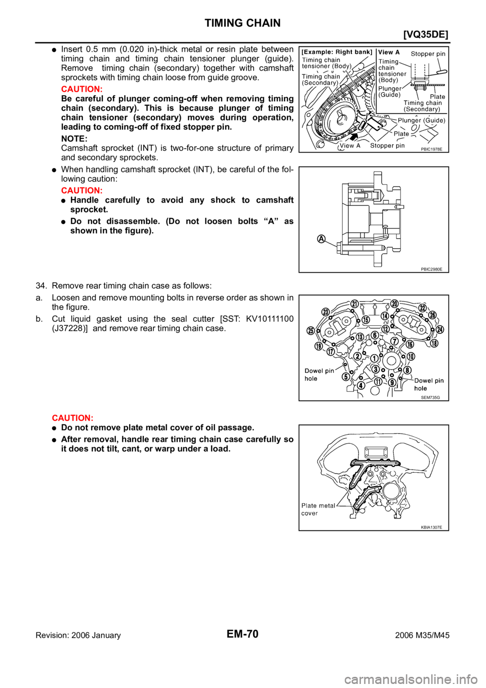 INFINITI M35 2006  Factory Service Manual EM-70
[VQ35DE]
TIMING CHAIN
Revision: 2006 January2006 M35/M45
Insert  0.5  mm  (0.020  in)-thick  metal  or  resin  plate  between
timing  chain  and  timing  chain  tensioner  plunger  (guide).
Remo
