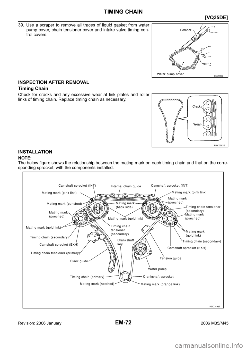 INFINITI M35 2006  Factory Service Manual EM-72
[VQ35DE]
TIMING CHAIN
Revision: 2006 January2006 M35/M45
39. Use  a  scraper  to  remove  all  traces  of  liquid  gasket  from  water
pump cover, chain tensioner cover and  intake  valve timing