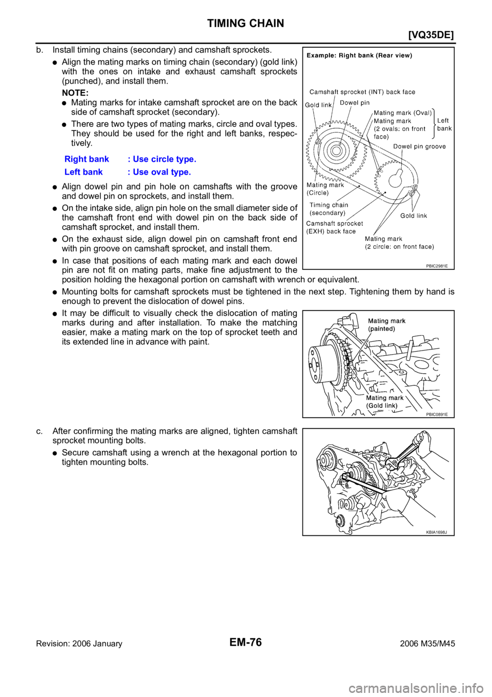 INFINITI M35 2006  Factory Service Manual EM-76
[VQ35DE]
TIMING CHAIN
Revision: 2006 January2006 M35/M45
b. Install timing chains (secondary) and camshaft sprockets.
Align the mating marks on timing chain (secondary) (gold link)
with  the  on