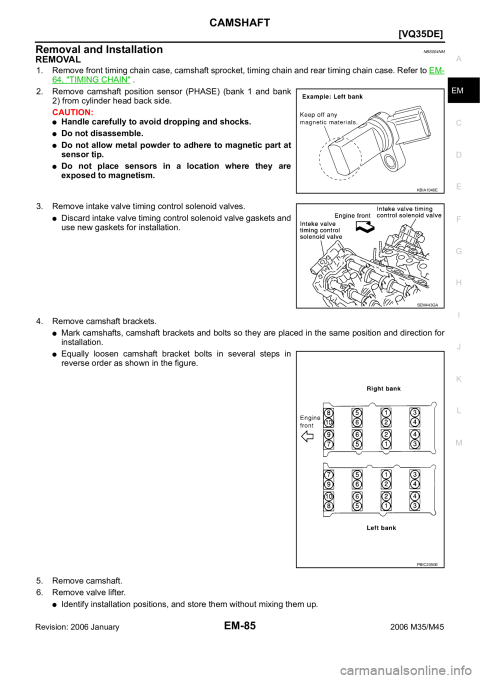 INFINITI M35 2006  Factory Service Manual CAMSHAFT
EM-85
[VQ35DE]
C
D
E
F
G
H
I
J
K
L
MA
EM
Revision: 2006 January2006 M35/M45
Removal and InstallationNBS004NM
REMOVAL
1. Remove front timing chain case, camshaft sprocket, timing chain and rea