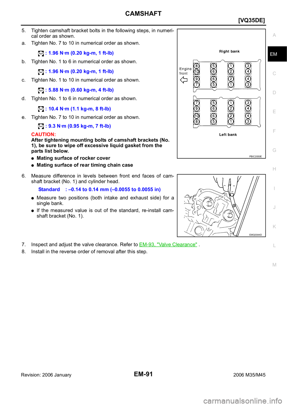 INFINITI M35 2006  Factory Service Manual CAMSHAFT
EM-91
[VQ35DE]
C
D
E
F
G
H
I
J
K
L
MA
EM
Revision: 2006 January2006 M35/M45
5. Tighten camshaft bracket bolts in the following steps, in numeri-
cal order as shown.
a. Tighten No. 7 to 10 in 