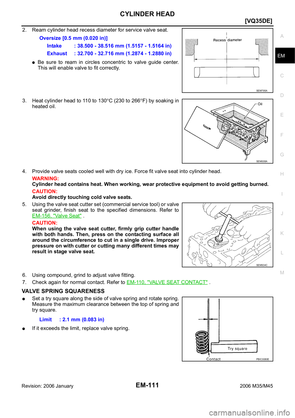 INFINITI M35 2006  Factory Service Manual CYLINDER HEAD
EM-111
[VQ35DE]
C
D
E
F
G
H
I
J
K
L
MA
EM
Revision: 2006 January2006 M35/M45
2. Ream cylinder head recess diameter for service valve seat.
Be sure to ream in circles concentric to valve 